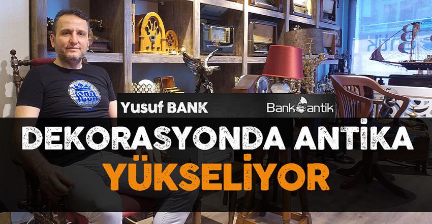 YUSUF BANK '' DEKORASYONDA ANTİKA YÜKSELİYOR'' Samsunhaber Samsundanhaberler Samsunantika