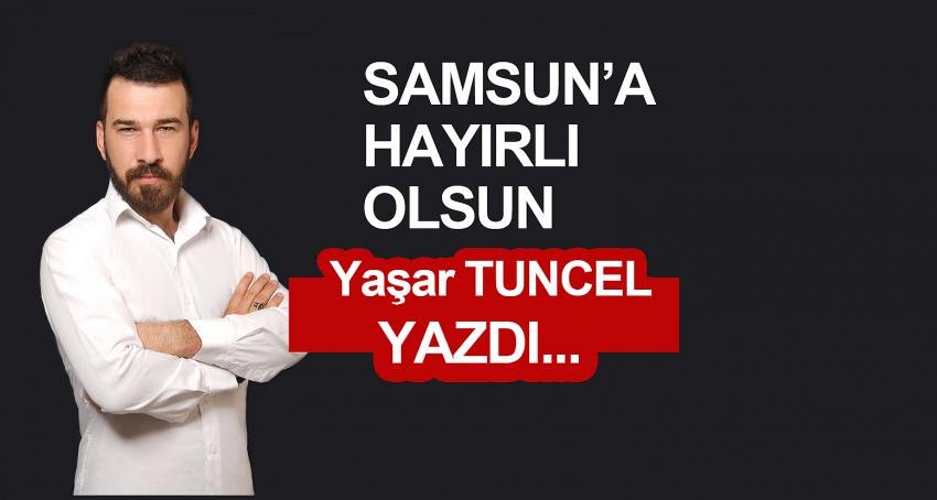 SAMSUN'A HAYIRLI OLSUN - - Samsun haberleri- Samsundan haberler - Yaşar TUNCEL