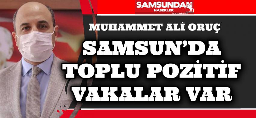 MUHAMMET ALİ ORUÇ '' SAMSUN'DA TOPLU POZİTİF VAKALAR VAR'' DEDİ.