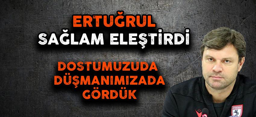 ERTUĞRUL SAĞLAM ELEŞTİRDİ ''DOSTUMUZUDA DÜŞMANIMIZIDA GÖRDÜK''