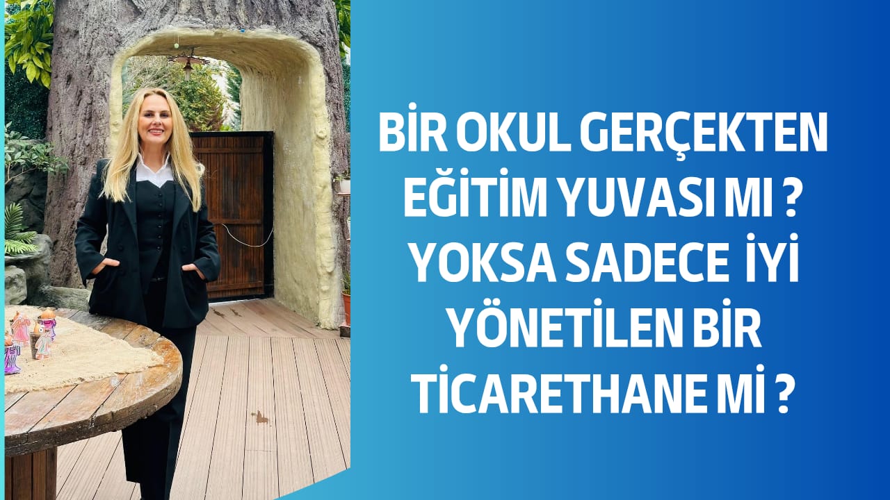 Bir Okul Gerçekten Eğitim Yuvası mı,    Yoksa Sadece İyi Yönetilen Bir Ticarethane mi?