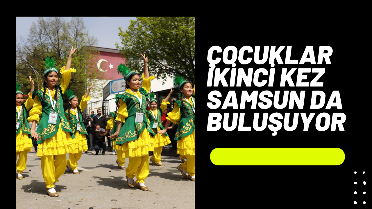 TÜRK DÜNYASI ÇOCUKLARI İKİNCİ KEZ SAMSUN’DA BULUŞUYOR