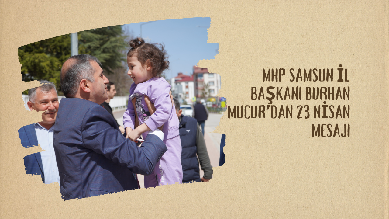 MHP Samsun İl Başkanı Burhan Mucur’dan 23 Nisan Mesajı