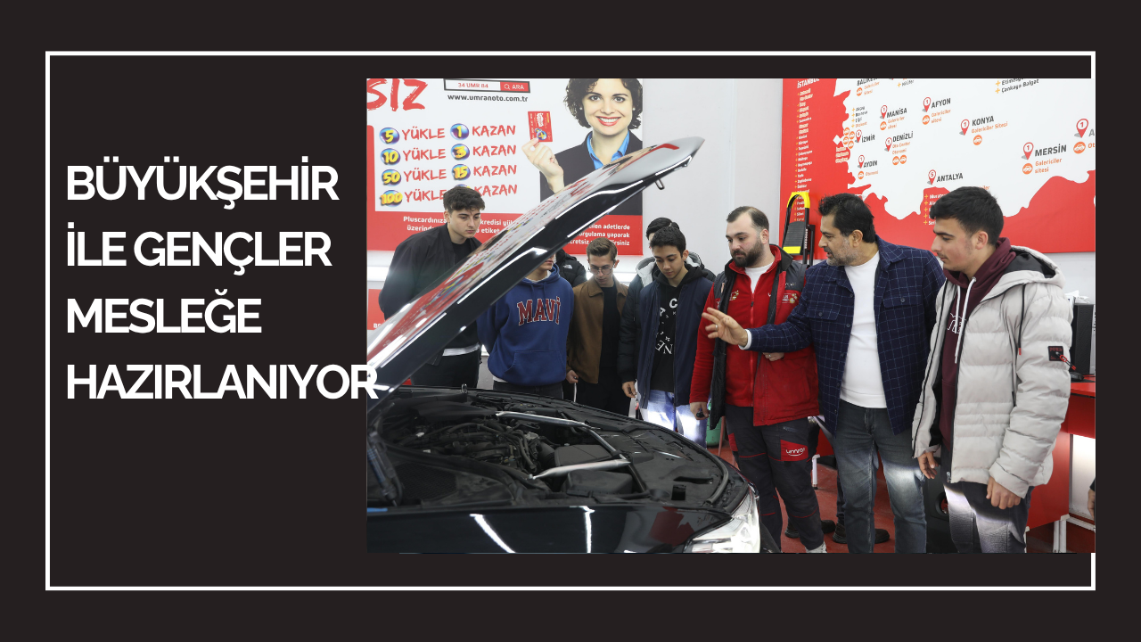 BÜYÜKŞEHİR İLE GENÇLER MESLEĞE HAZIRLANIYOR