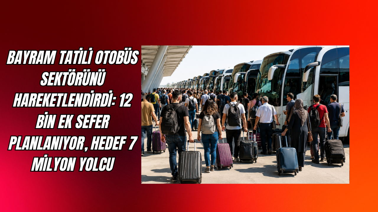 Bayram tatili otobüs sektörünü hareketlendirdi: 12 bin ek sefer planlanıyor, hedef 7 milyon yolcu