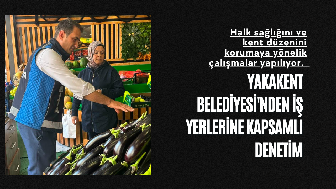 Yakakent Belediyesi'nden İş Yerlerine Kapsamlı Denetim