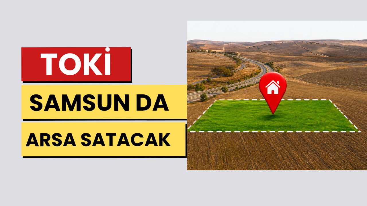 TOKİ SAMSUN DA VE 45 ŞEHİR DE ARSA SATACAK 