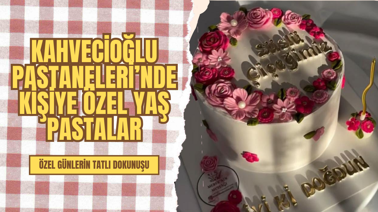 Özel Günlerin Tatlı Dokunuşu: Kahvecioglu Pastaneleri’nde Kişiye Özel Yaş Pastalar