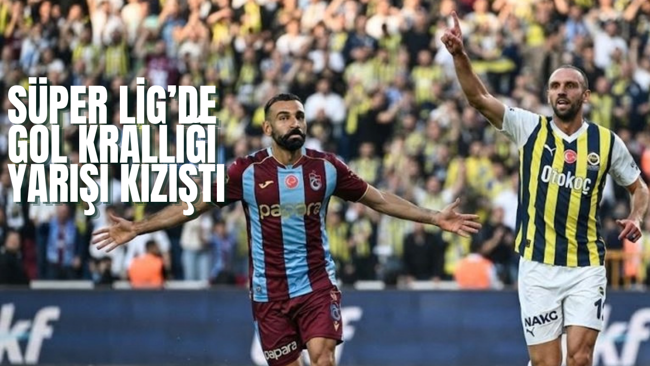 Süper Lig’de gol krallığı yarışı kızıştı