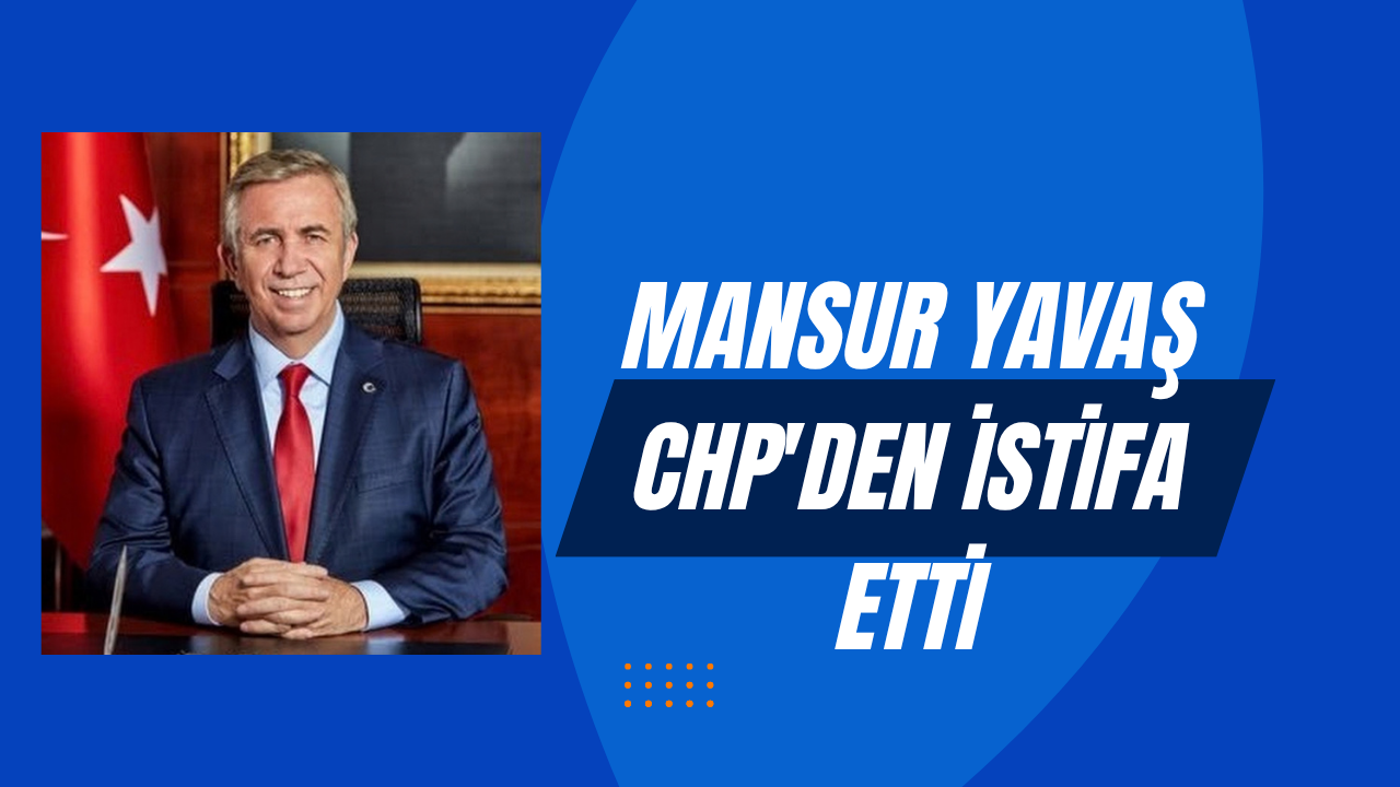 Mansur Yavaş CHP'den İstifa Etti