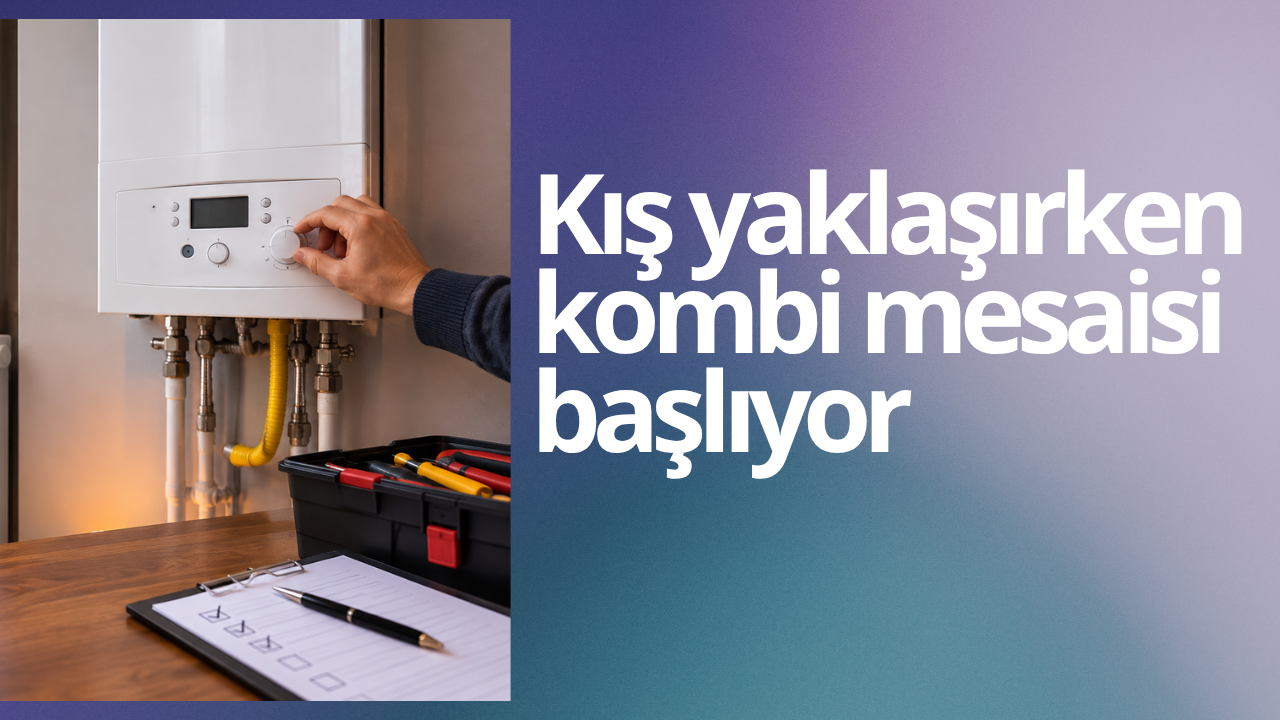 Kış yaklaşırken kombi mesaisi başlıyor: Tasarruf için nelere dikkat edilmeli?