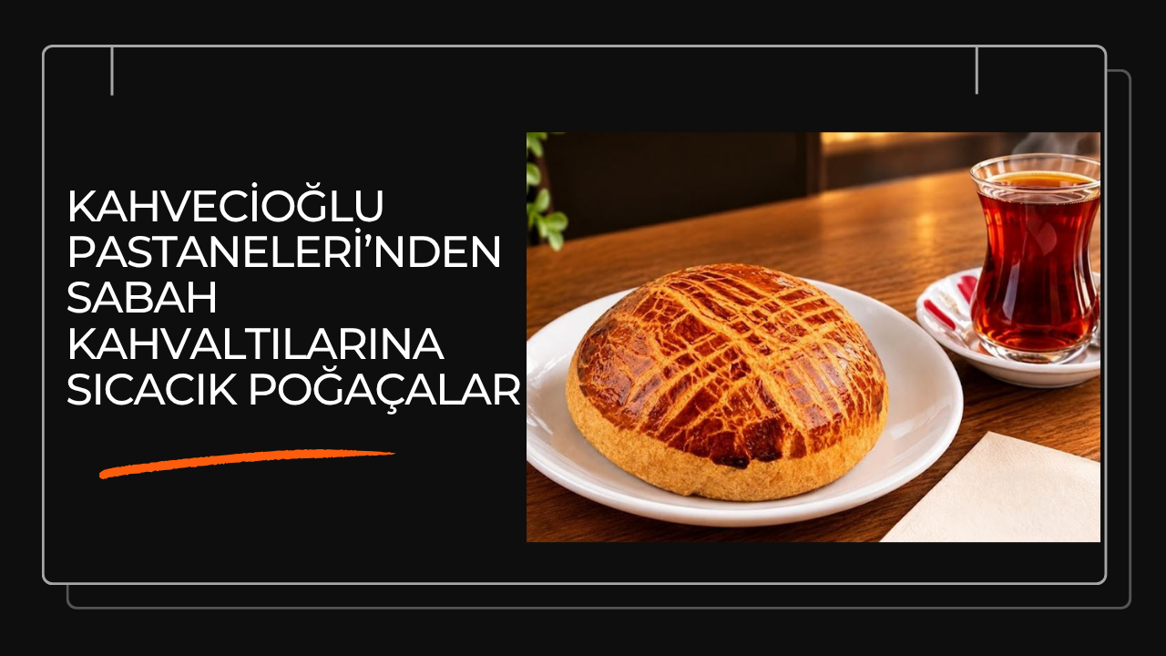 Kahvecioğlu Pastaneleri’nden Sabah Kahvaltılarına Sıcacık Lezzetler